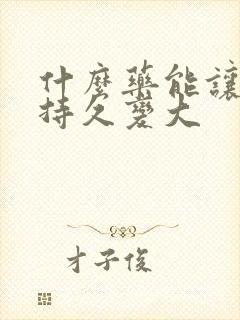 什么药能让男人持久变大