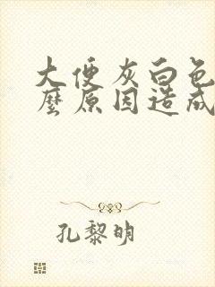 大便灰白色是什么原因造成的