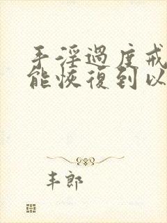 手淫过度戒掉就能恢复到以前的吗