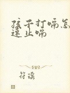 孩子打嗝怎么快速止嗝