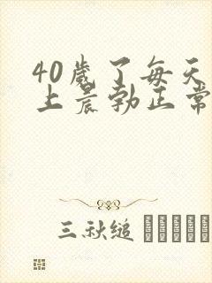 40岁了每天早上晨勃正常吗