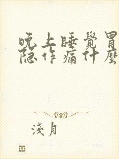 晚上睡觉胃部隐隐作痛什么原因