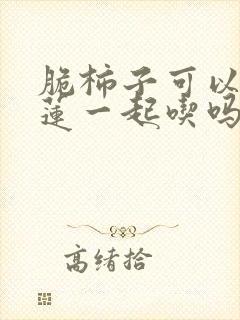 脆柿子可以和榴莲一起吃吗