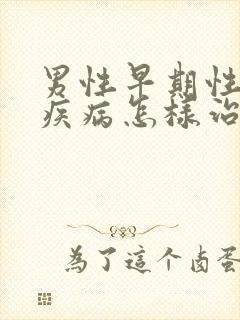 男性早期性传播疾病怎样治