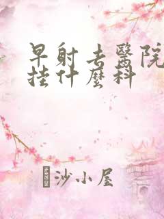 早射去医院应该挂什么科