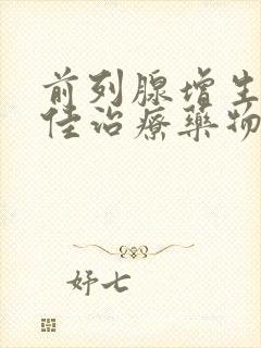 前列腺增生的最佳治疗药物有哪些