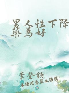 男人性下降吃啥药为好