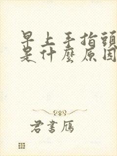 早上手指头发麻是什么原因