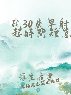 我30岁早射勃起时间短怎么办