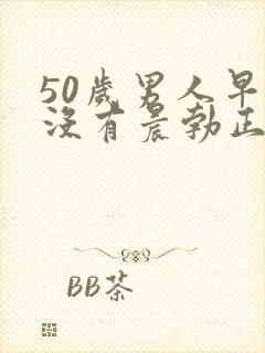 50岁男人早上没有晨勃正常吗