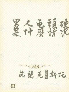 男人龟头硬不起是什么情况