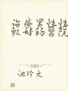 治疗男性性功能较好的医院