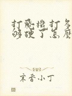 打飞机打多了不够硬了怎么办