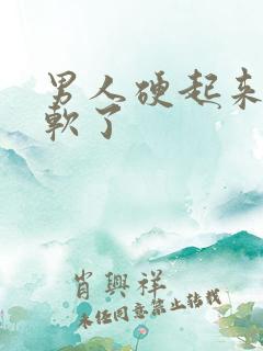 男人硬起来后又软了