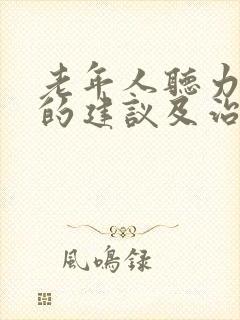 老年人听力下降的建议及治疗