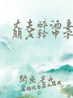 丈夫醉酒妻子被朋友干中字