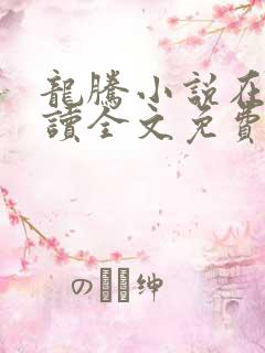 龙腾小说在线阅读全文免费阅读无弹窗