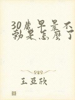 30岁早晨不晨勃是怎么了