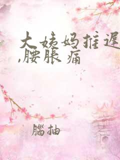 大姨妈推迟5天,腰胀痛