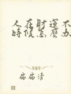 人在财运不好的时候怎么办