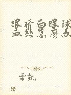 眼睛白眼球有红血丝怎么办