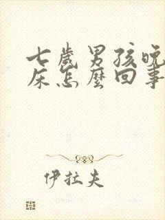 七岁男孩晚上尿床怎么回事