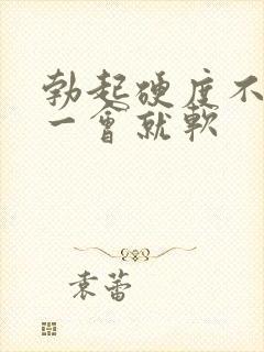 勃起硬度不硬,一会就软