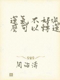 运气不好佩戴什么可以转运