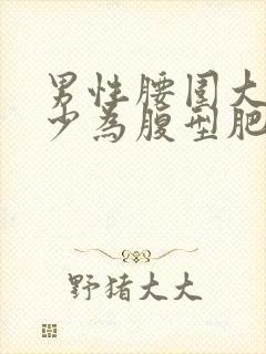 男性腰围大于多少为腹型肥胖