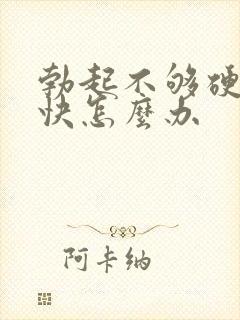 勃起不够硬软的快怎么办