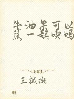 牛油果可以和香蕉一起吃吗