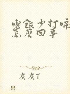 吃饭少打嗝这是怎么回事