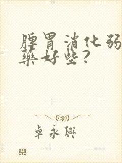 脾胃消化弱吃啥药好些?