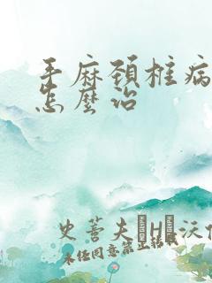 手麻颈椎病压迫怎么治