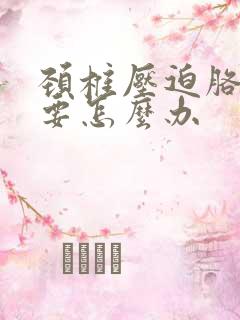 颈椎压迫胳膊疼要怎么办