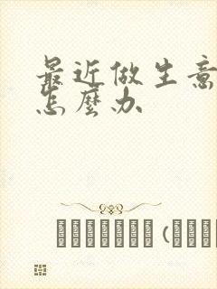 最近做生意不顺怎么办