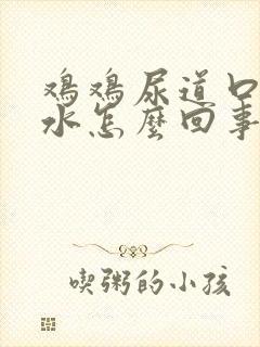 鸡鸡尿道口流脓水怎么回事