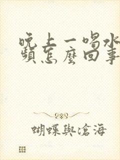 晚上一喝水就尿频怎么回事