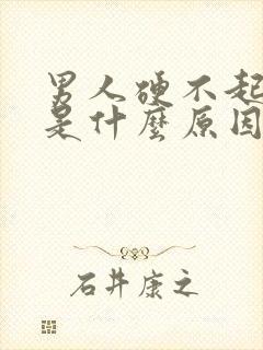 男人硬不起来了是什么原因