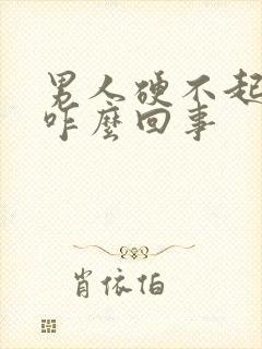 男人硬不起来是咋么回事