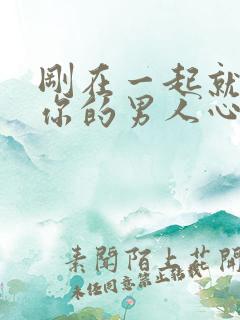 刚在一起就想睡你的男人心理