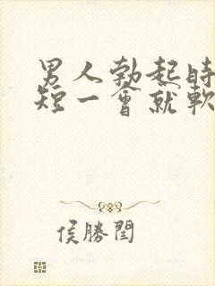 男人勃起时间太短一会就软了是什么原因