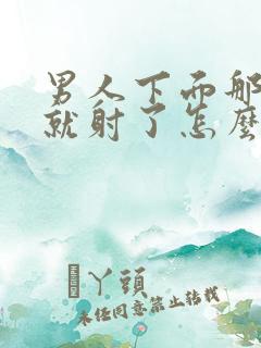 男人下面那么快就射了怎么回事