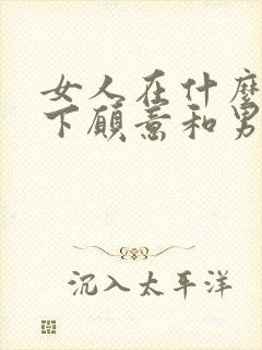 女人在什么情况下愿意和男人睡觉