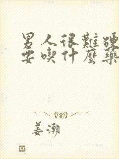 男人很难硬起来要吃什么药