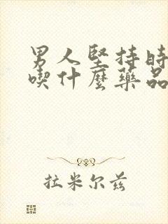 男人坚持时间短吃什么药品