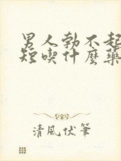 男人勃不起时间短吃什么药