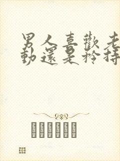 男人喜欢老婆主动还是矜持的女人