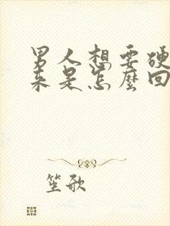 男人想要硬不起来是怎么回事