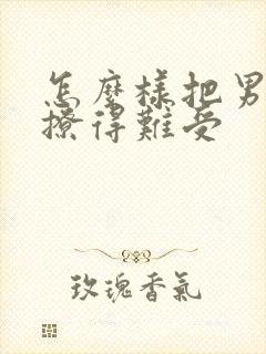 怎么样把男朋友撩得难受